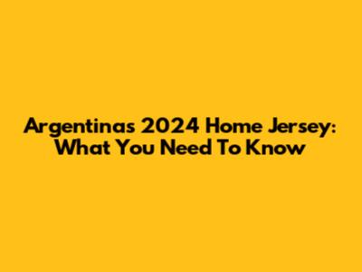 Argentina's 2024 Home Jersey: What You Need To Know