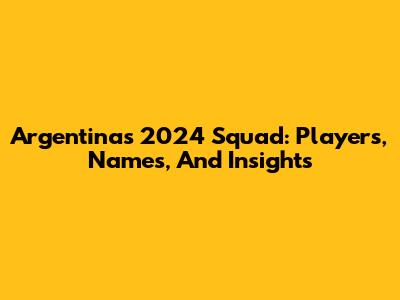 Argentina's 2024 Squad: Players, Names, And Insights