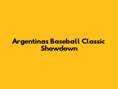 Argentina's Baseball Classic Showdown