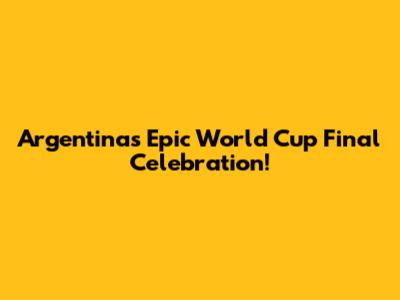 Argentina's Epic World Cup Final Celebration!