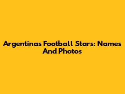 Argentina's Football Stars: Names And Photos