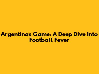 Argentina's Game: A Deep Dive Into Football Fever