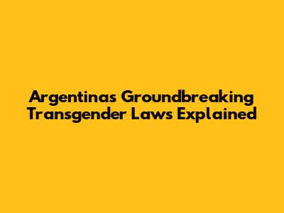 Argentina's Groundbreaking Transgender Laws Explained