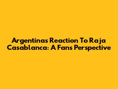 Argentina's Reaction To Raja Casablanca: A Fan's Perspective