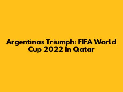 Argentina's Triumph: FIFA World Cup 2022 In Qatar
