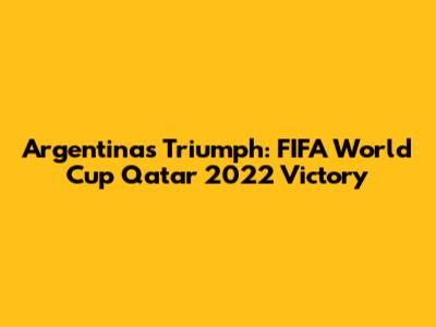 Argentina's Triumph: FIFA World Cup Qatar 2022 Victory