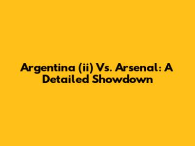 Argentina (ii) Vs. Arsenal: A Detailed Showdown