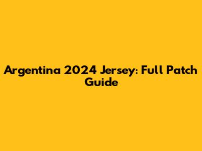 Argentina 2024 Jersey: Full Patch Guide