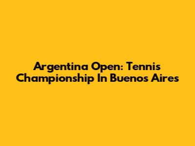Argentina Open: Tennis Championship In Buenos Aires