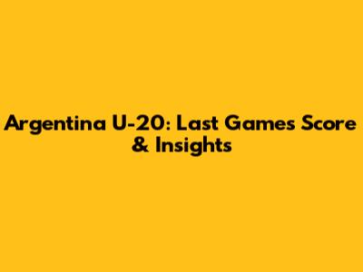 Argentina U-20: Last Game's Score & Insights