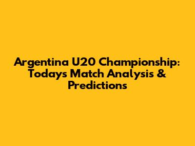 Argentina U20 Championship: Today's Match Analysis & Predictions
