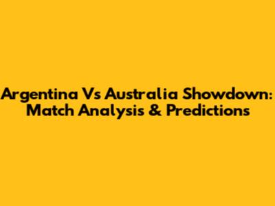 Argentina Vs Australia Showdown: Match Analysis & Predictions