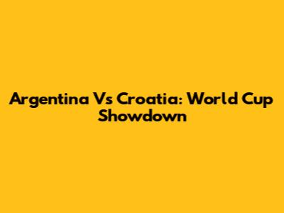 Argentina Vs Croatia: World Cup Showdown