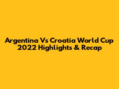 Argentina Vs Croatia World Cup 2022 Highlights & Recap