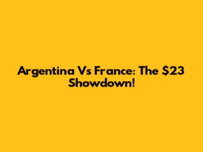 Argentina Vs France: The $23 Showdown!