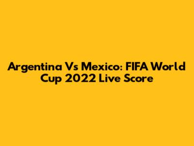 Argentina Vs Mexico: FIFA World Cup 2022 Live Score