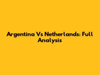 Argentina Vs Netherlands: Full Analysis