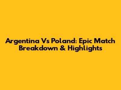 Argentina Vs Poland: Epic Match Breakdown & Highlights