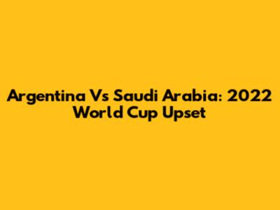 Argentina Vs Saudi Arabia: 2022 World Cup Upset