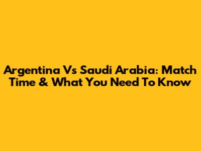 Argentina Vs Saudi Arabia: Match Time & What You Need To Know