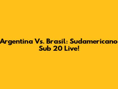 Argentina Vs. Brasil: Sudamericano Sub 20 Live!