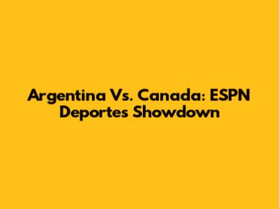 Argentina Vs. Canada: ESPN Deportes Showdown