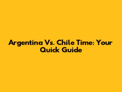 Argentina Vs. Chile Time: Your Quick Guide