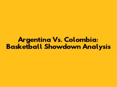 Argentina Vs. Colombia: Basketball Showdown Analysis