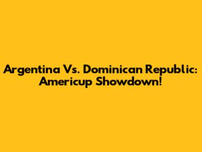 Argentina Vs. Dominican Republic: Americup Showdown!