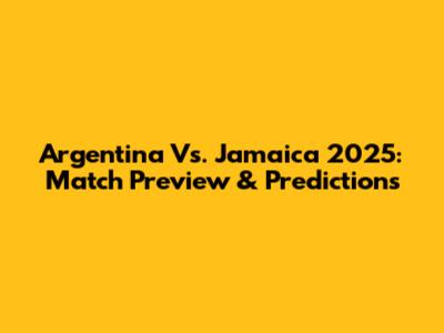 Argentina Vs. Jamaica 2025: Match Preview & Predictions