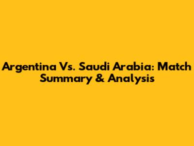 Argentina Vs. Saudi Arabia: Match Summary & Analysis