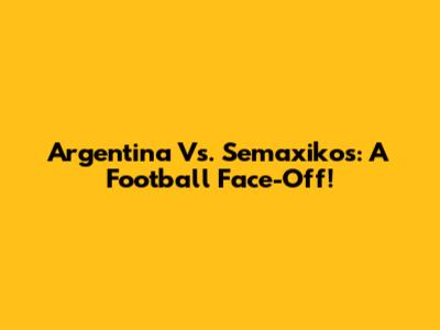Argentina Vs. Semaxikos: A Football Face-Off!