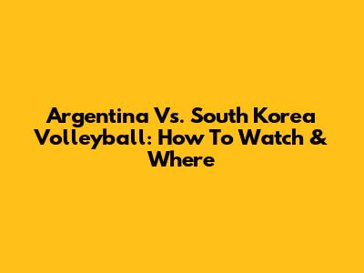 Argentina Vs. South Korea Volleyball: How To Watch & Where
