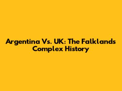 Argentina Vs. UK: The Falklands' Complex History