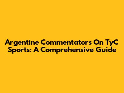 Argentine Commentators On TyC Sports: A Comprehensive Guide