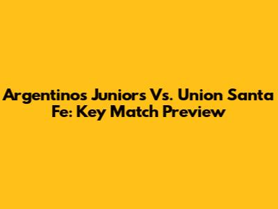 Argentinos Juniors Vs. Union Santa Fe: Key Match Preview