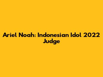 Ariel Noah: Indonesian Idol 2022 Judge