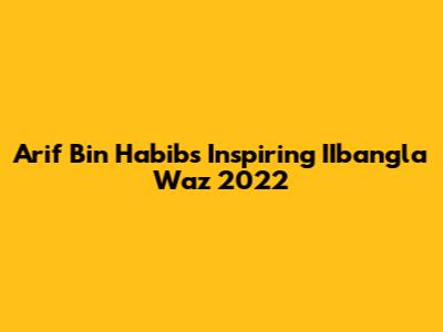 Arif Bin Habib's Inspiring IIbangla Waz 2022
