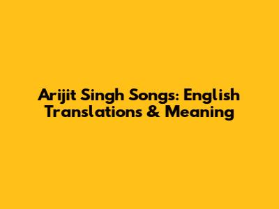 Arijit Singh Songs: English Translations & Meaning