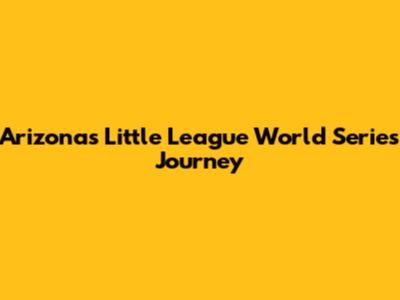 Arizona's Little League World Series Journey