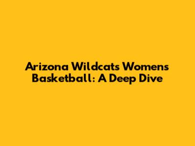 Arizona Wildcats Women's Basketball: A Deep Dive