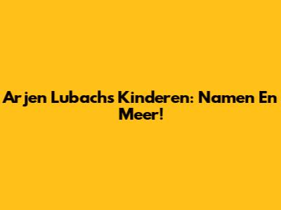 Arjen Lubach's Kinderen: Namen En Meer!