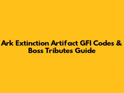 Ark Extinction Artifact GFI Codes & Boss Tributes Guide