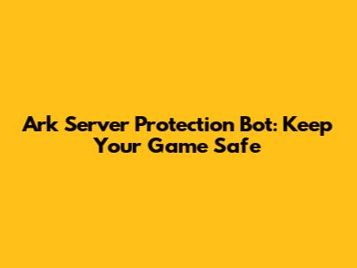 Ark Server Protection Bot: Keep Your Game Safe
