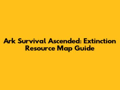 Ark Survival Ascended: Extinction Resource Map Guide
