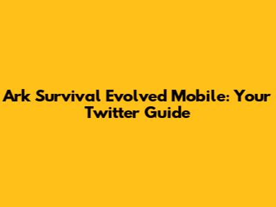 Ark Survival Evolved Mobile: Your Twitter Guide