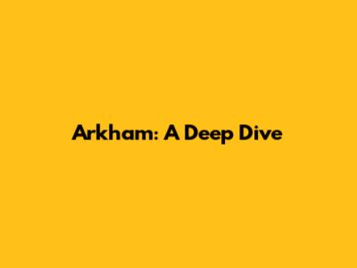 Arkham: A Deep Dive