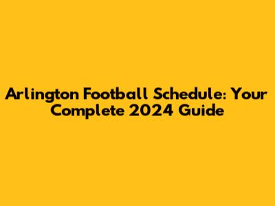 Arlington Football Schedule: Your Complete 2024 Guide
