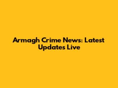 Armagh Crime News: Latest Updates Live