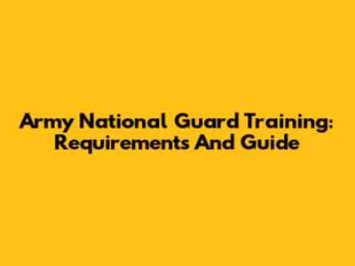 Army National Guard Training: Requirements And Guide